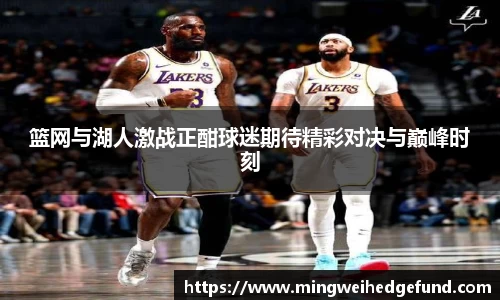 篮网与湖人激战正酣球迷期待精彩对决与巅峰时刻