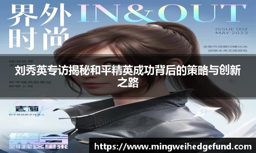 刘秀英专访揭秘和平精英成功背后的策略与创新之路